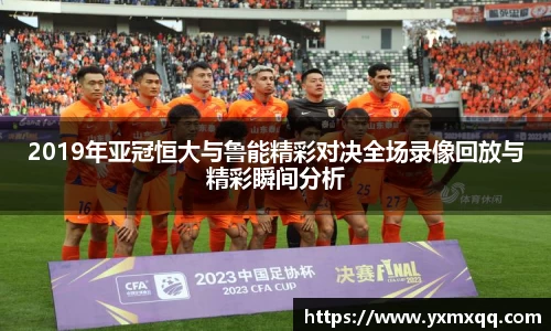 2019年亚冠恒大与鲁能精彩对决全场录像回放与精彩瞬间分析