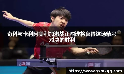 奇科与卡利阿美利加激战正酣谁将赢得这场精彩对决的胜利